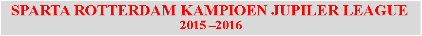 Tekstvak:   SPARTA ROTTERDAM KAMPIOEN JUPILER LEAGUE2015 –2016